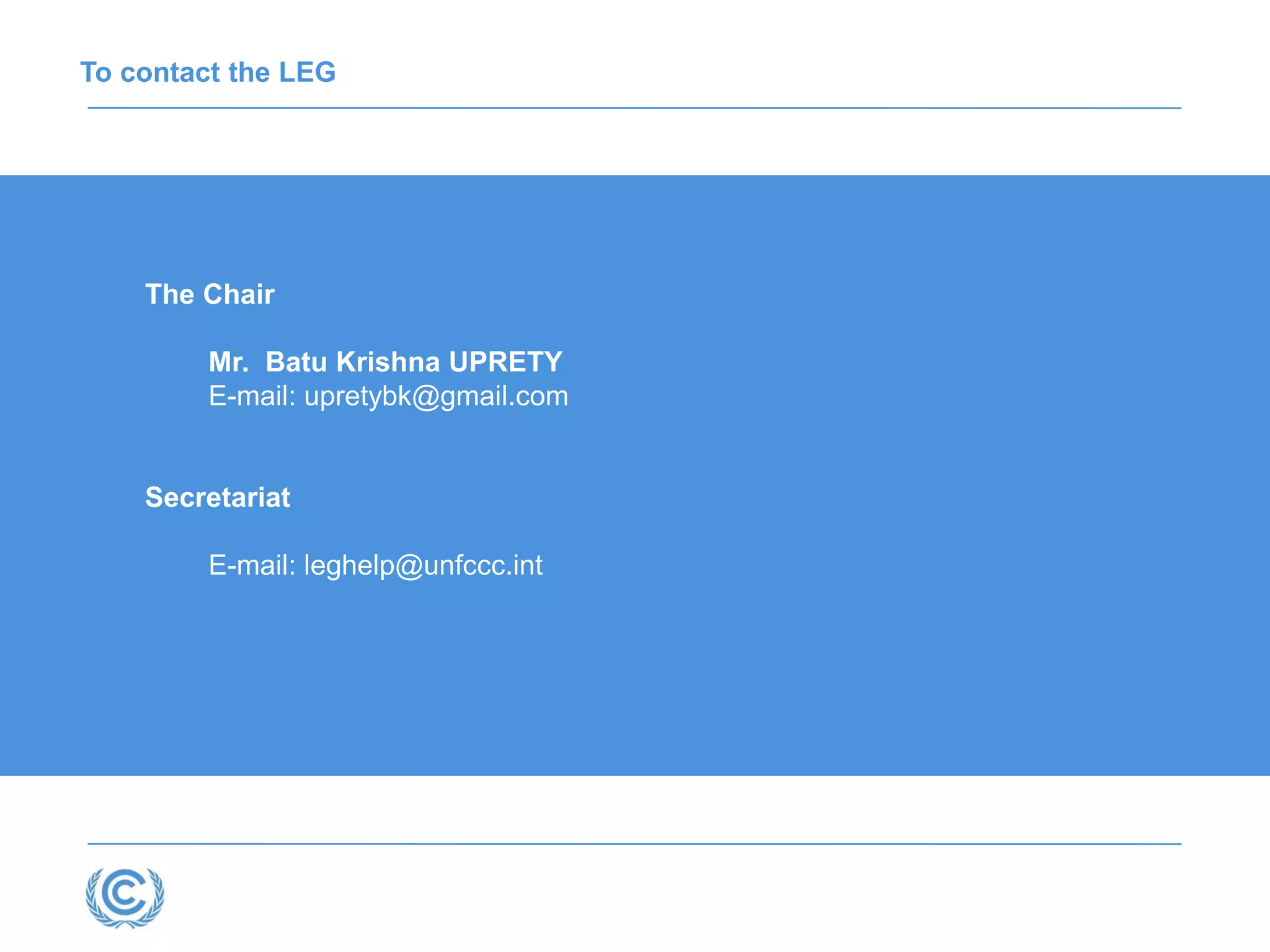 The Chair
Mr. Batu Krishna UPRETY
E-mail: upretybk@gmail.com
Secretariat
E-mail: leghelp@unfccc.int
To contact the LEG
 