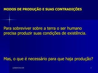 MODOS DE PRODUÇÃO E SUAS CONTRADIÇÕES Para sobreviver sobre a terra o ser humano precisa produzir suas condições de existência.  Mas, o que é necessário para que haja produção?   
