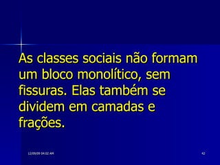 As classes sociais não formam um bloco monolítico, sem fissuras. Elas também se dividem em camadas e frações. 