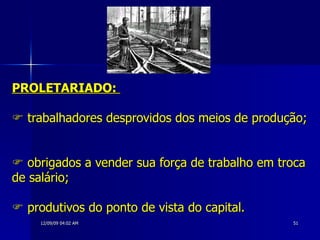 PROLETARIADO:    trabalhadores desprovidos dos meios de produção;    obrigados a vender sua força de trabalho em troca de salário;    produtivos do ponto de vista do capital.   