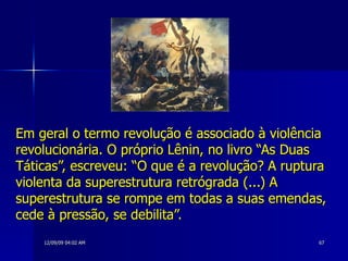 Em geral o termo revolução é associado à violência revolucionária. O próprio Lênin, no livro “As Duas Táticas”, escreveu: “O que é a revolução? A ruptura violenta da superestrutura retrógrada (...) A superestrutura se rompe em todas a suas emendas, cede à pressão, se debilita”. 