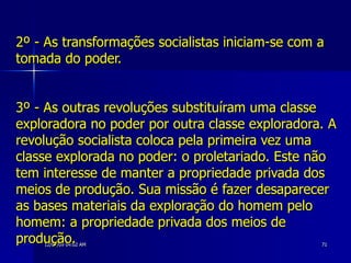 2º - As transformações socialistas iniciam-se com a tomada do poder. 3º - As outras revoluções substituíram uma classe exploradora no poder por outra classe exploradora. A revolução socialista coloca pela primeira vez uma classe explorada no poder: o proletariado. Este não tem interesse de manter a propriedade privada dos meios de produção. Sua missão é fazer desaparecer as bases materiais da exploração do homem pelo homem: a propriedade privada dos meios de produção. 