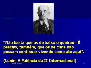“ Não basta que os de baixo o queiram. É preciso, também, que os de cima não possam continuar vivendo como até aqui”.  (Lênin, A Falência da II Internacional) 