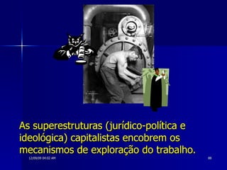 As superestruturas (jurídico-política e ideológica) capitalistas encobrem os mecanismos de exploração do trabalho. 