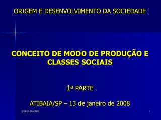 ORIGEM E DESENVOLVIMENTO DA SOCIEDADE CONCEITO DE MODO DE PRODUÇÃO E CLASSES SOCIAIS 1 ª PARTE ATIBAIA/SP – 13 de janeiro de 2008 