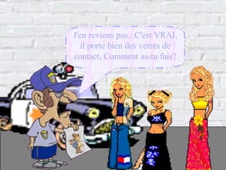 J'en reviens pas...C'est VRAI, il porte bien des verres de contact, Comment as-tu fais? 