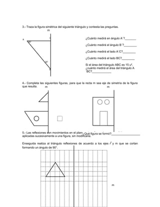 42
l
m
3.- Traza la figura simétrica del siguiente triángulo y contesta las preguntas.
4.- Completa las siguientes figuras...
