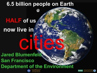 6.5 billion people on Earth


 HALF of us
now live in



Jared Blumenfeld
San Francisco
Department of the Environment