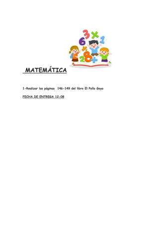 MATEMÁTICA
1-Realizar las páginas 146-149 del libro El Pollo Goyo
FECHA DE ENTREGA 12-08
 
