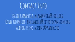 ContactInfo
KatieLaMAntia:klamantia@stdl.org
ReneeNeumeier:rneumeier@cityofevanston.org
AlisonTseng:atseng@aapld.org
 