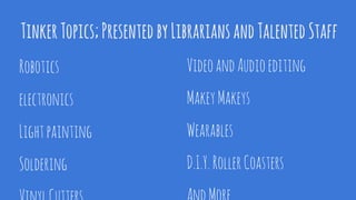 Robotics
electronics
Lightpainting
Soldering
TinkerTopics;PresentedbyLibrariansandTalentedStaff
VideoandAudioediting
MakeyMakeys
Wearables
D.I.Y.RollerCoasters
 