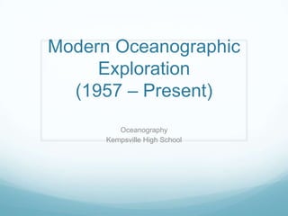 Modern Oceanographic
Exploration
(1957 – Present)
Oceanography
Kempsville High School
 
