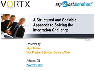 A Structured and Scalable Approach to Solving the Integration Challenge Presented by:  Nigel Davies Vice President Solution Delivery, Vortx Ashland, OR www.vortx.com 