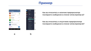 Пример
а b
Как вы относитесь к наличию предпросмотра
последнего сообщения в списке чатов (пример а)?
Как вы относитесь к отсутствию предпросмотра
последнего сообщения в списке чатов (пример b)?
 