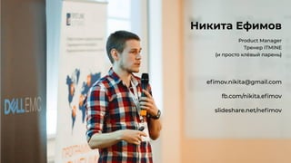 Никита Ефимов
Product Manager
Тренер ITMINE
{и просто клёвый парень}
eﬁmov.nikita@gmail.com
fb.com/nikita.eﬁmov
slideshare.net/neﬁmov
 