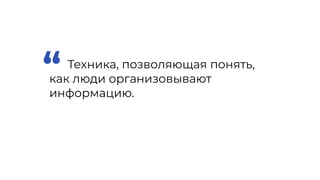 Техника, позволяющая понять,
как люди организовывают
информацию.
“
 