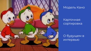 Модель Кано
Карточная
сортировка
О будущем в
интервью
 