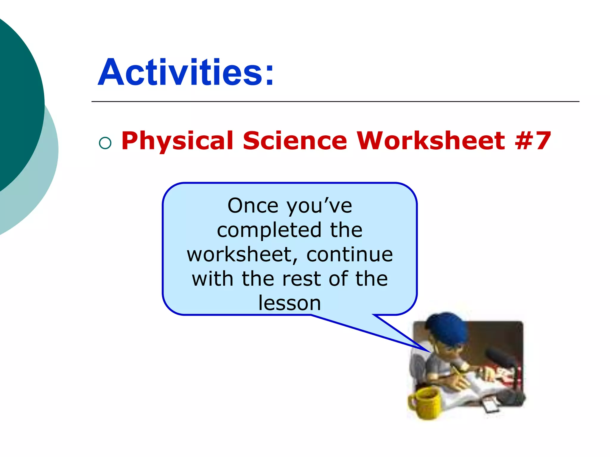 Activities:
 Physical Science Worksheet #7
Once you’ve
completed the
worksheet, continue
with the rest of the
lesson
 