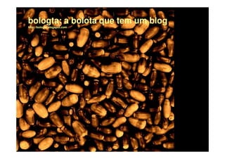 bologta:
bologta: a bolota que tem um blog
http://bologta.blogspot.com
 