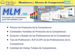 2º Developers
Conference
Argentina - Abril 2014
● Precios de Productos de la Competencia
● Cantidades Vendidas de Productos de la Competencia
● Duración y Estado de las Publicaciones de la Competencia
● Tipo de Publicación ( B,P,O,OP) de las Publicaciones de la
Competencia
● Cantidad de Ventas Totales de Competidores
Monitoreo y Alertas de Competencia
 