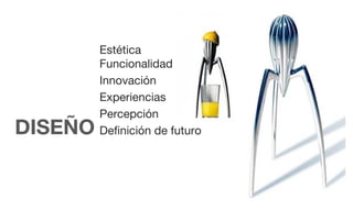 Estética
         Funcionalidad
         Innovación
         Experiencias
         Percepción
DISEÑO   Definición de futuro
 
