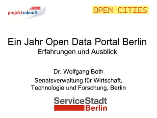 Ein Jahr Open Data Portal Berlin
       Erfahrungen und Ausblick

            Dr. Wolfgang Both
      Senatsverwaltung für Wirtschaft,
     Technologie und Forschung, Berlin
 