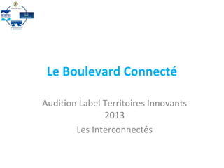 Le Boulevard Connecté
Audition Label Territoires Innovants
2013
Les Interconnectés
 