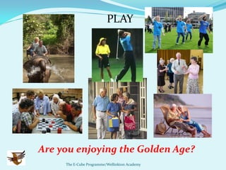 PLAY




Are you enjoying the Golden Age?
     The E-Cube Programme/Wellinkton Academy
 