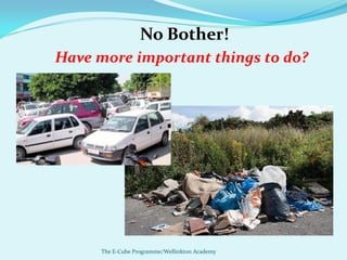 No Bother!
Have more important things to do?




      The E-Cube Programme/Wellinkton Academy
 