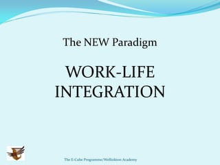 The NEW Paradigm

 WORK-LIFE
INTEGRATION


The E-Cube Programme/Wellinkton Academy
 