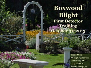 Boxwood
Blight
First Detector
Training
October 31, 2013

Tracey Olson
PA Dept. Agriculture
Harrisburg, PA
(717) 783-9636
tolson@state.pa.us

 