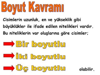 Cisimlerin uzunluk, en ve yükseklik gibi
büyüklükler ile ifade edilen nitelikleri ı.
Bu niteliklerin var oluşlarına göre cisimler;




                                        olabilir.
 