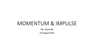 MOMENTUM & IMPULSE
Ms. Khumalo
13 August 2021
 
