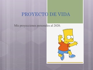 PROYECTO DE VIDA
Mis proyecciones personales al 2020.
 