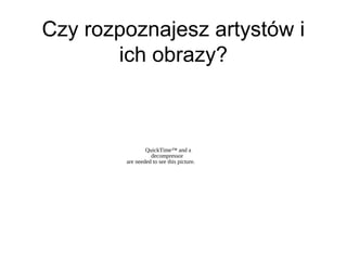 Czy rozpoznajesz artystów i
ich obrazy?
QuickTime™ and a
decompressor
are needed to see this picture.
 