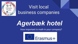 Visit local
business companies
How important is math in your company?
Agerbæk hotel
 