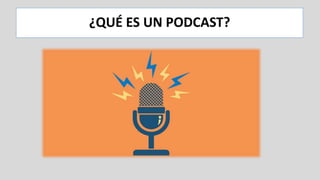¿QUÉ ES UN PODCAST?
 