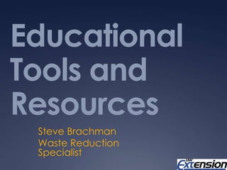 Educational Tools and Resources Steve Brachman Waste Reduction Specialist 