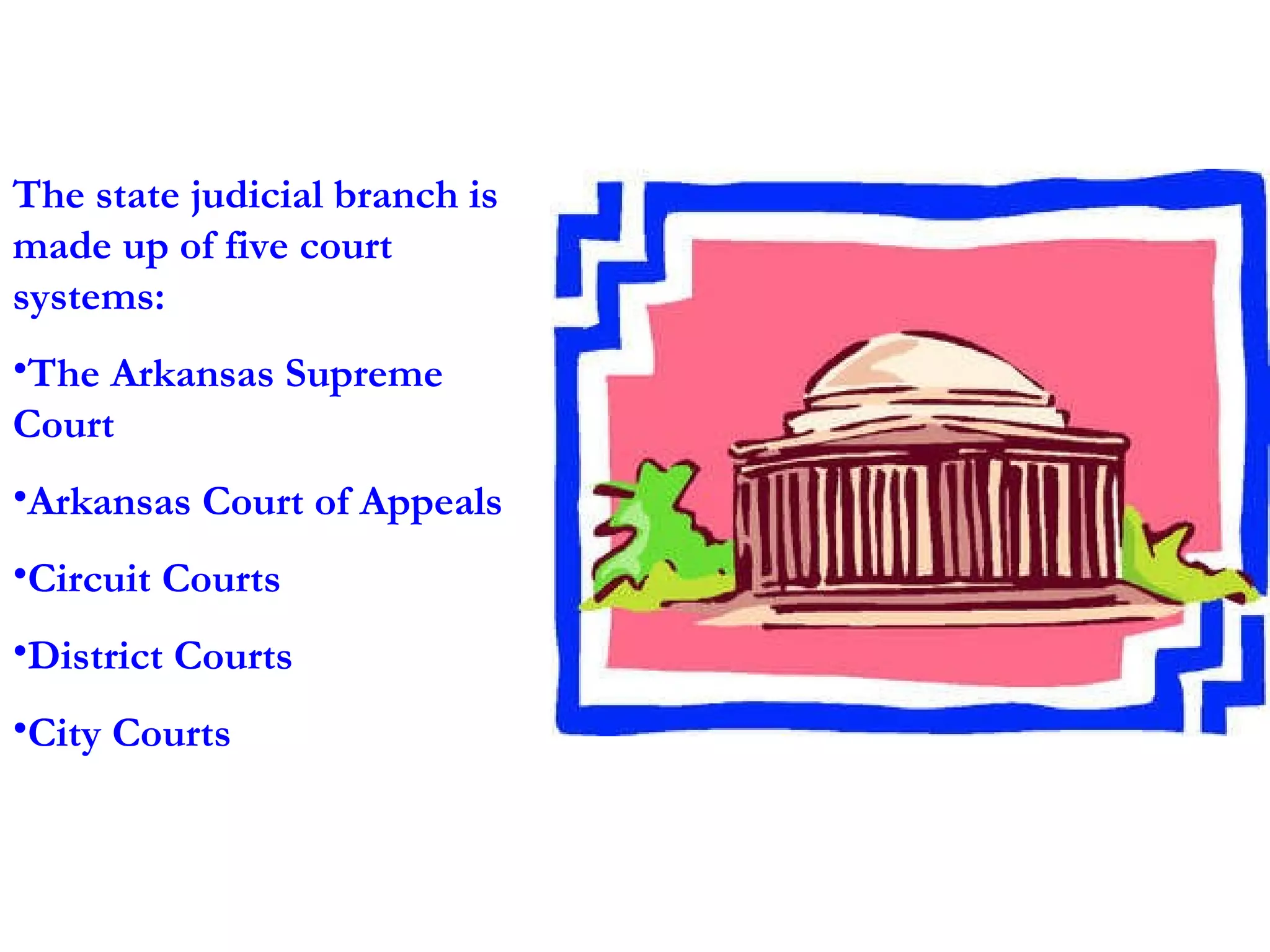 The state judicial branch is made up of five court systems:  The Arkansas Supreme Court Arkansas Court of Appeals Circuit Courts District Courts City Courts 