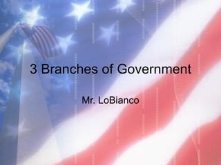 3 Branches of Government Mr. LoBianco 
