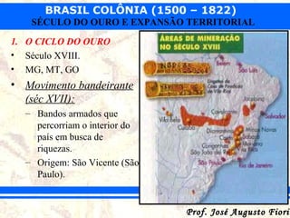 BRASIL COLÔNIA (1500 – 1822)
SÉCULO DO OURO E EXPANSÃO TERRITORIAL
1. O CICLO DO OURO
• Século XVIII.
• MG, MT, GO

• Movi...