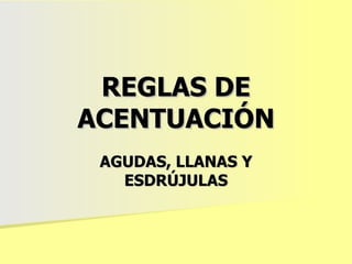 REGLAS DE ACENTUACIÓN AGUDAS, LLANAS Y ESDRÚJULAS 