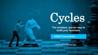 Cycles
The simplest, proven way to
build your business.
EDHEC Course Build
www.tiny.cc/ABCS3/
 