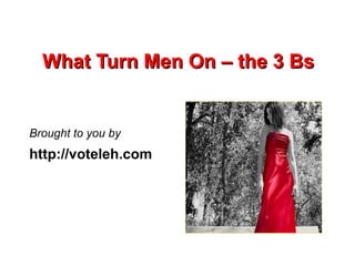 What Turn Men On – the 3 Bs


Brought to you by
http://voteleh.com
 