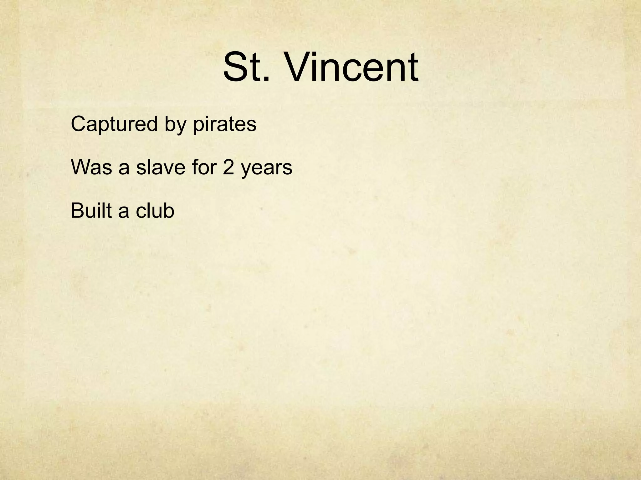 St. Vincent
Captured by pirates

Was a slave for 2 years

Built a club
 