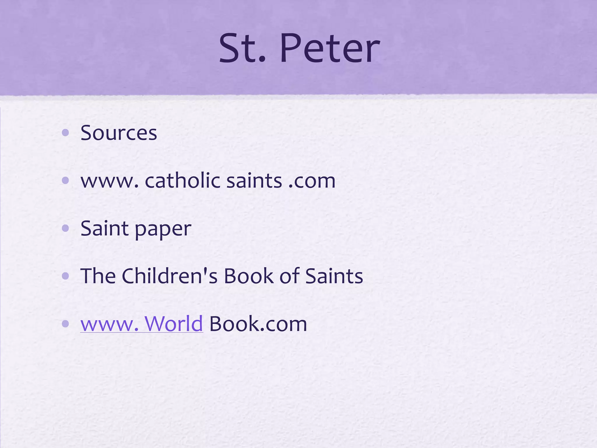 St. Peter
• Sources

• www. catholic saints .com

• Saint paper

• The Children's Book of Saints

• www. World Book.com
 