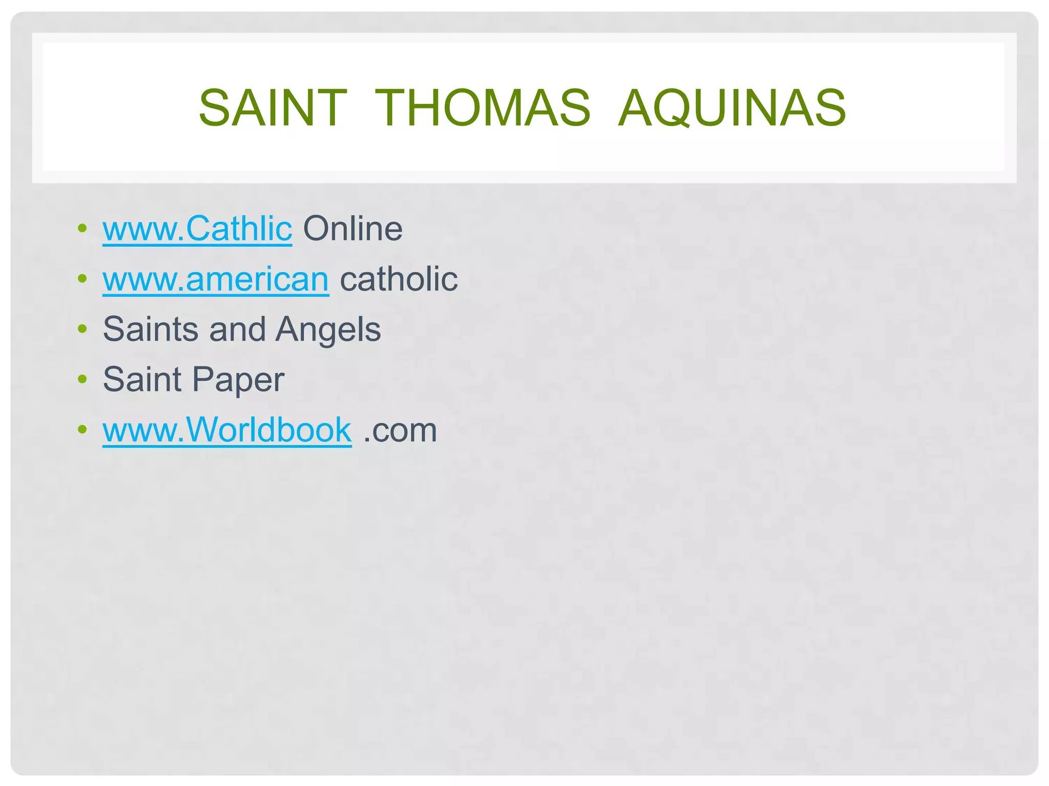 SAINT THOMAS AQUINAS

•   www.Cathlic Online
•   www.american catholic
•   Saints and Angels
•   Saint Paper
•   www.Worldbook .com
 