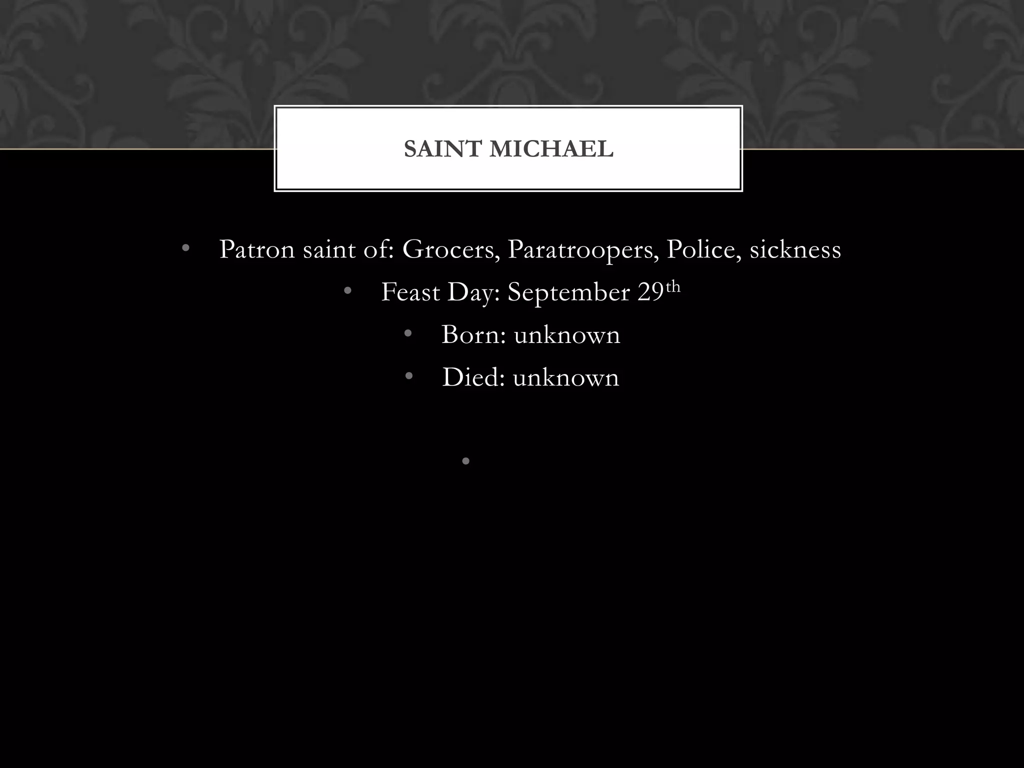 SAINT MICHAEL


• Patron saint of: Grocers, Paratroopers, Police, sickness
             • Feast Day: September 29 th
                   • Born: unknown
                   • Died: unknown

                        •
 