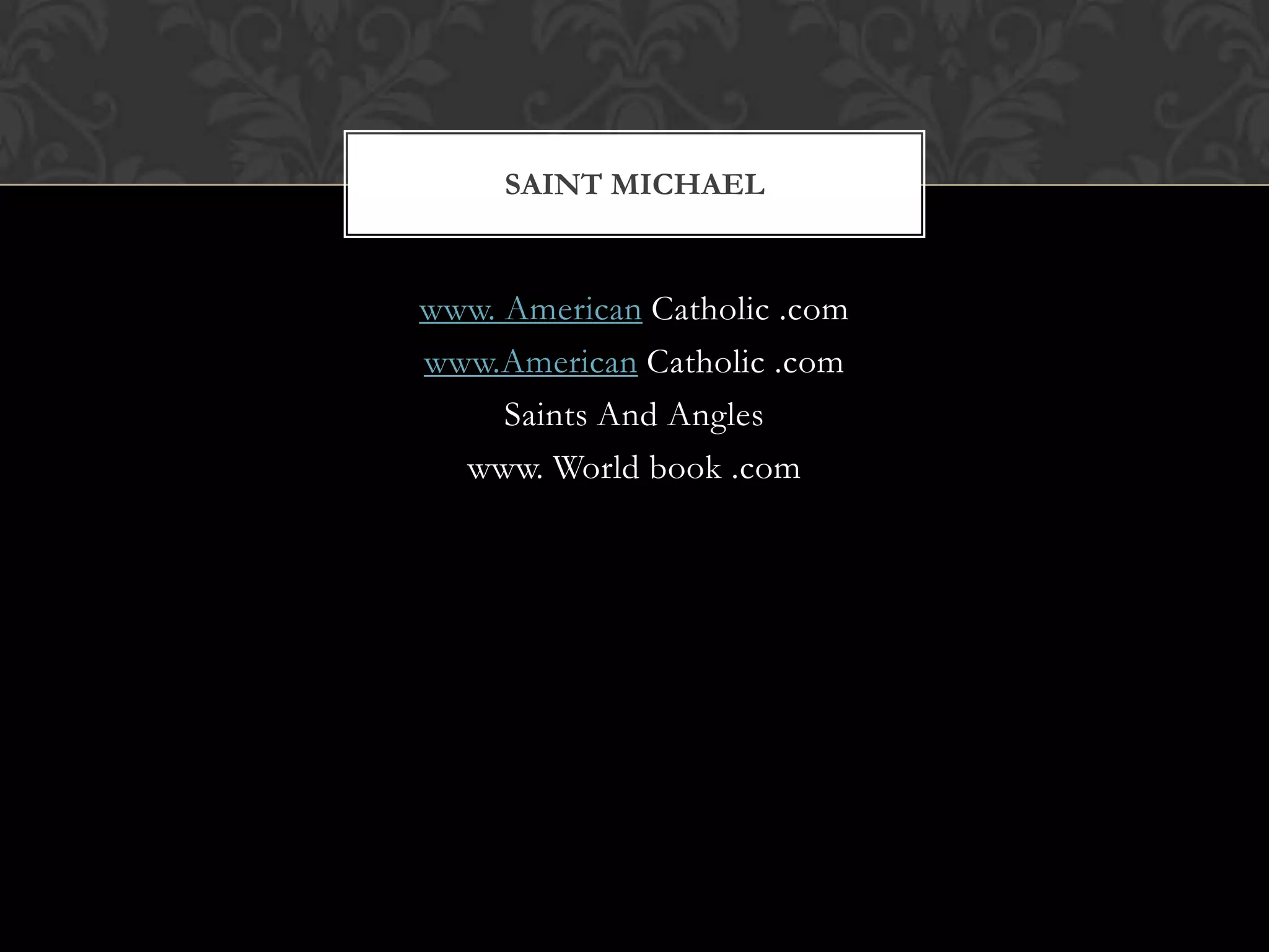 SAINT MICHAEL


www. American Catholic .com
www.American Catholic .com
     Saints And Angles
  www. World book .com
 