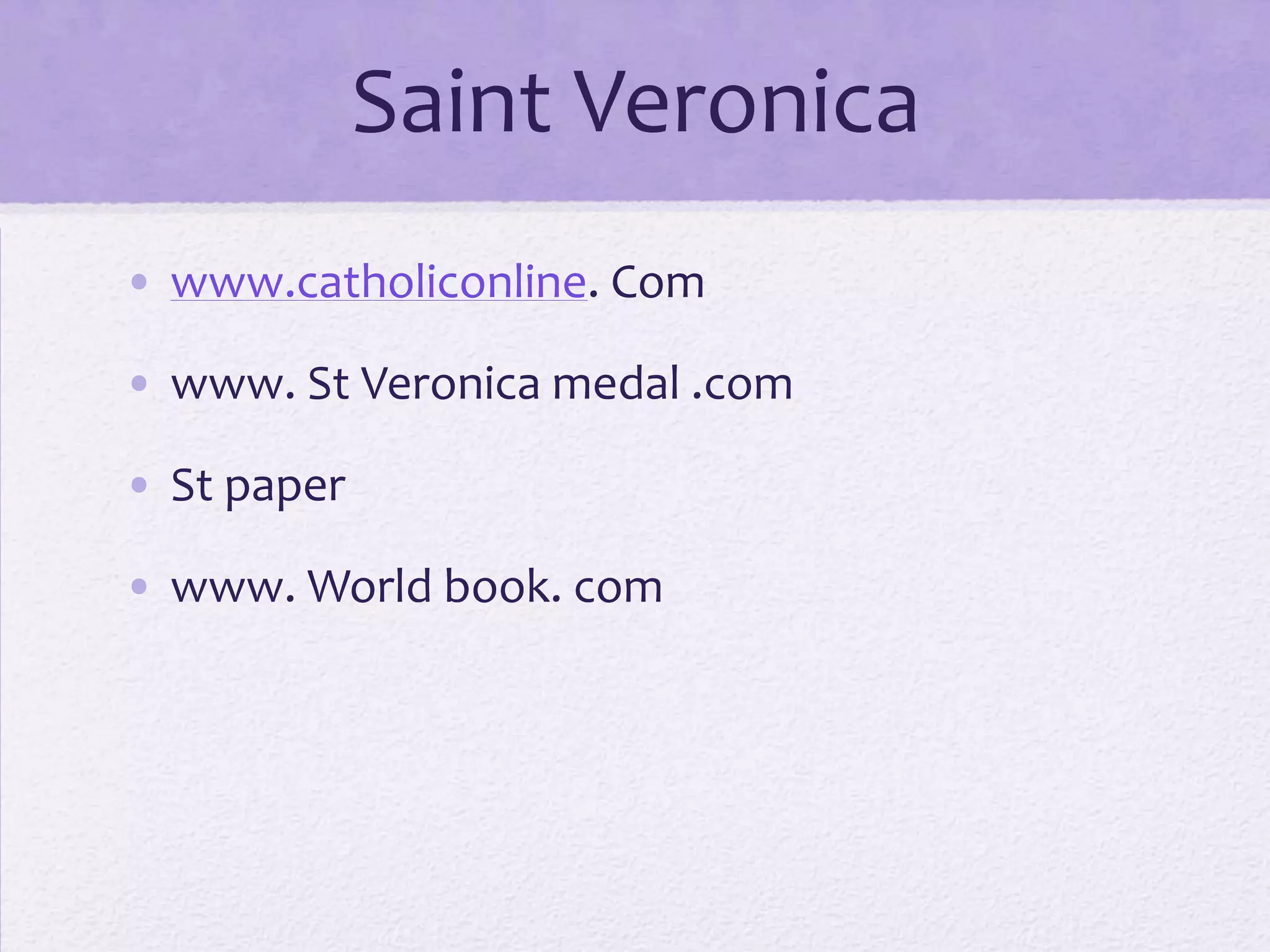 Saint Veronica
• www.catholiconline. Com

• www. St Veronica medal .com

• St paper

• www. World book. com
 